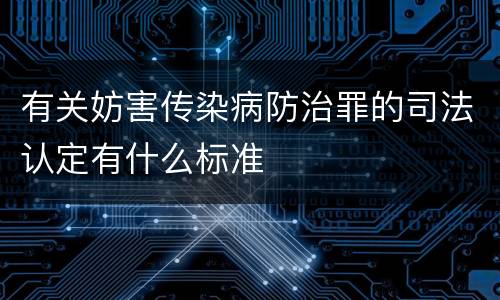 有关妨害传染病防治罪的司法认定有什么标准