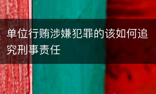 单位行贿涉嫌犯罪的该如何追究刑事责任