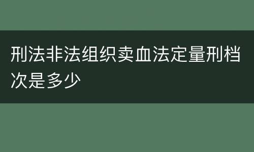刑法非法组织卖血法定量刑档次是多少