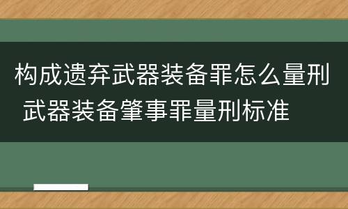 构成遗弃武器装备罪怎么量刑 武器装备肇事罪量刑标准