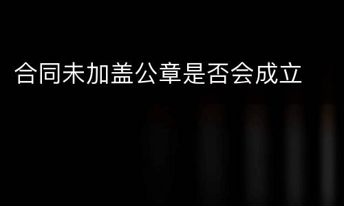 合同未加盖公章是否会成立