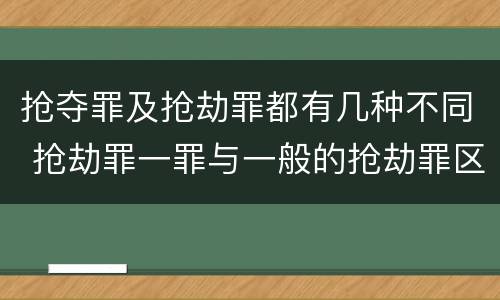 抢夺罪及抢劫罪都有几种不同 抢劫罪一罪与一般的抢劫罪区别