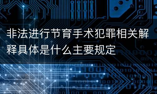 非法进行节育手术犯罪相关解释具体是什么主要规定