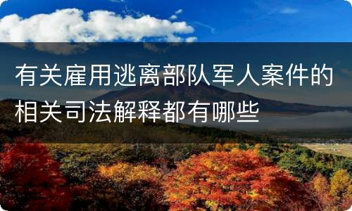 有关雇用逃离部队军人案件的相关司法解释都有哪些