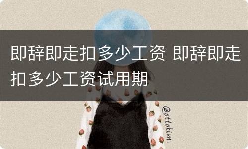 即辞即走扣多少工资 即辞即走扣多少工资试用期