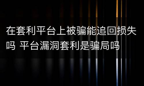 在套利平台上被骗能追回损失吗 平台漏洞套利是骗局吗