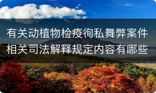 有关动植物检疫徇私舞弊案件相关司法解释规定内容有哪些
