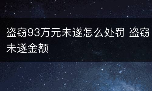 盗窃93万元未遂怎么处罚 盗窃未遂金额
