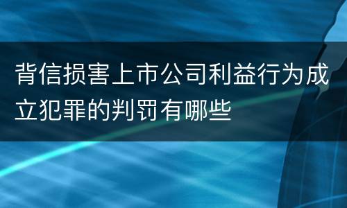 背信损害上市公司利益行为成立犯罪的判罚有哪些