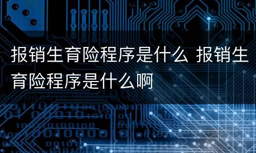 报销生育险程序是什么 报销生育险程序是什么啊