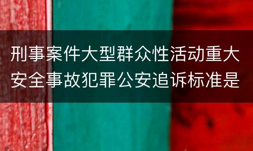 刑事案件大型群众性活动重大安全事故犯罪公安追诉标准是怎样规定