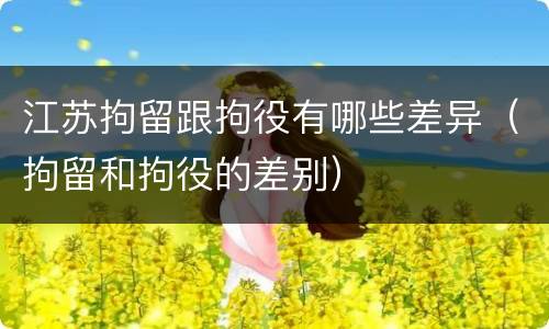 江苏拘留跟拘役有哪些差异（拘留和拘役的差别）