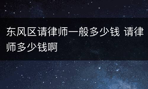 东风区请律师一般多少钱 请律师多少钱啊