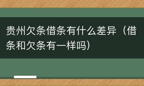 贵州欠条借条有什么差异（借条和欠条有一样吗）