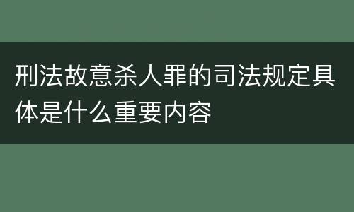 刑法故意杀人罪的司法规定具体是什么重要内容