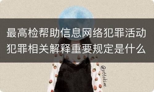 最高检帮助信息网络犯罪活动犯罪相关解释重要规定是什么