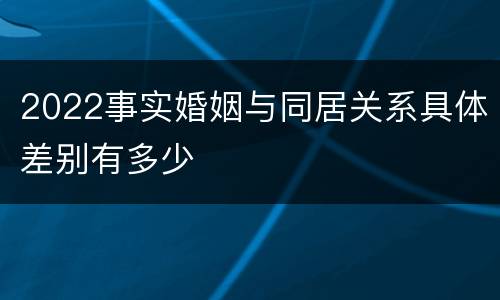 2022事实婚姻与同居关系具体差别有多少