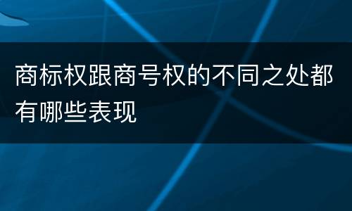 商标权跟商号权的不同之处都有哪些表现