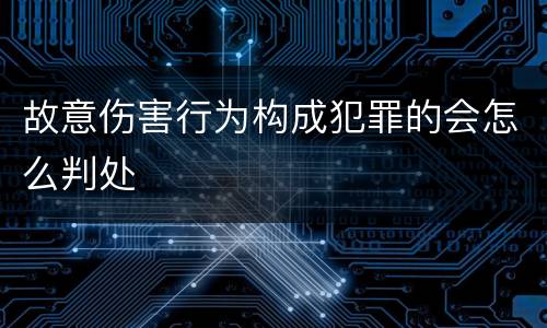 故意伤害行为构成犯罪的会怎么判处