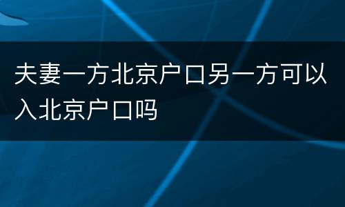 夫妻一方北京户口另一方可以入北京户口吗