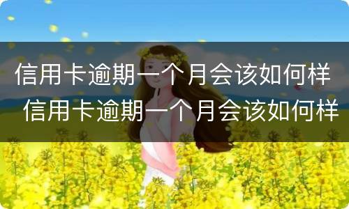 信用卡逾期一个月会该如何样 信用卡逾期一个月会该如何样吗