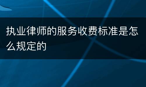 执业律师的服务收费标准是怎么规定的