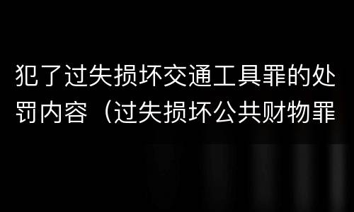 犯了过失损坏交通工具罪的处罚内容（过失损坏公共财物罪）