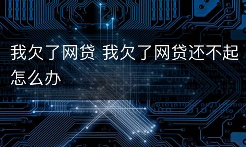 我欠了网贷 我欠了网贷还不起怎么办
