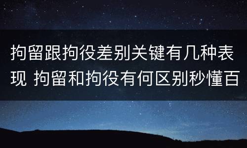 拘留跟拘役差别关键有几种表现 拘留和拘役有何区别秒懂百科