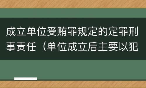 成立单位受贿罪规定的定罪刑事责任（单位成立后主要以犯罪为目的）