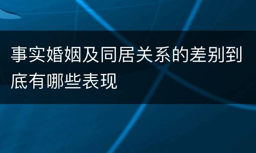事实婚姻及同居关系的差别到底有哪些表现