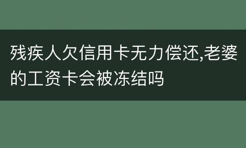 残疾人欠信用卡无力偿还,老婆的工资卡会被冻结吗