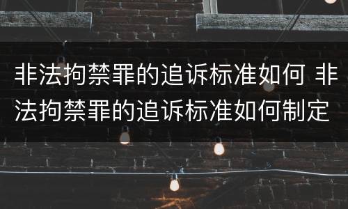 非法拘禁罪的追诉标准如何 非法拘禁罪的追诉标准如何制定