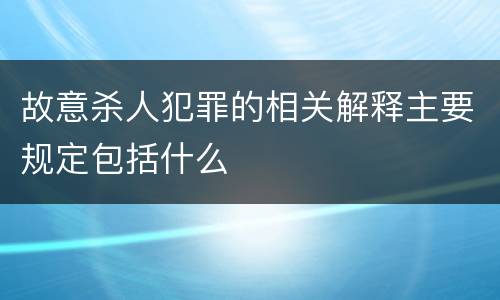 故意杀人犯罪的相关解释主要规定包括什么