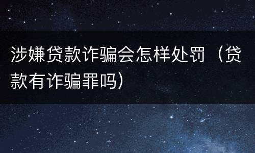 涉嫌贷款诈骗会怎样处罚（贷款有诈骗罪吗）