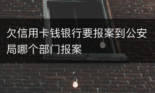 欠信用卡钱银行要报案到公安局哪个部门报案
