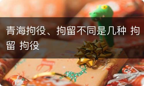 青海拘役、拘留不同是几种 拘留 拘役