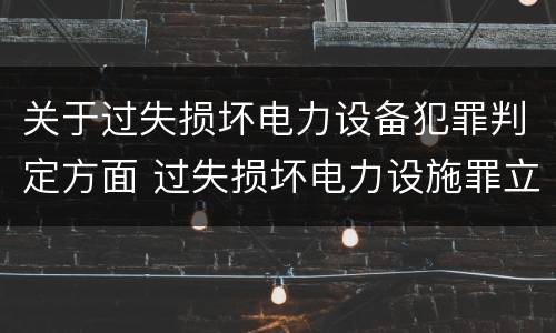 关于过失损坏电力设备犯罪判定方面 过失损坏电力设施罪立案标准