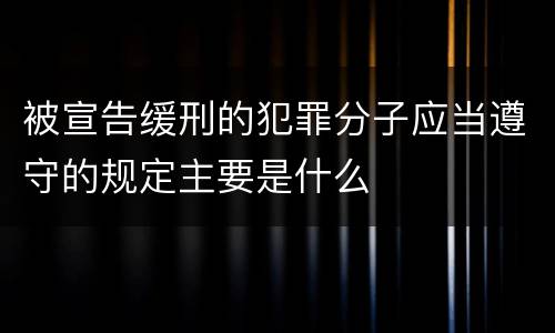 被宣告缓刑的犯罪分子应当遵守的规定主要是什么