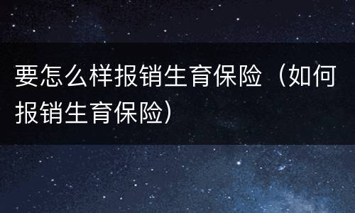 要怎么样报销生育保险（如何报销生育保险）
