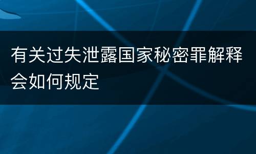 有关过失泄露国家秘密罪解释会如何规定