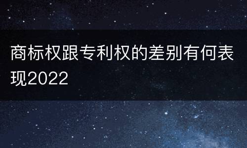 商标权跟专利权的差别有何表现2022