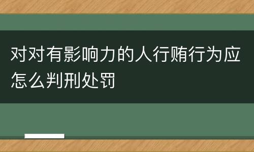 对对有影响力的人行贿行为应怎么判刑处罚