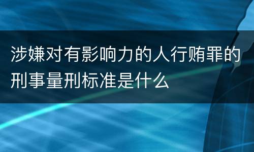 涉嫌对有影响力的人行贿罪的刑事量刑标准是什么