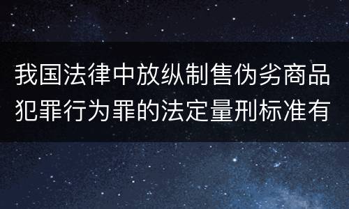 我国法律中放纵制售伪劣商品犯罪行为罪的法定量刑标准有哪些
