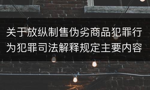 关于放纵制售伪劣商品犯罪行为犯罪司法解释规定主要内容是什么