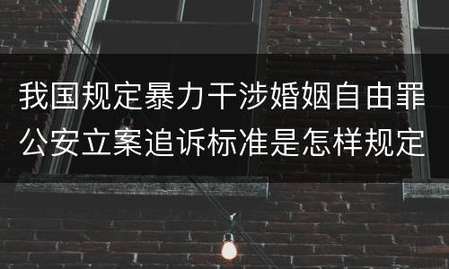 我国规定暴力干涉婚姻自由罪公安立案追诉标准是怎样规定