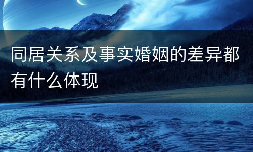 同居关系及事实婚姻的差异都有什么体现