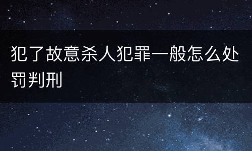 犯了故意杀人犯罪一般怎么处罚判刑