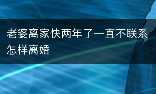 老婆离家快两年了一直不联系怎样离婚